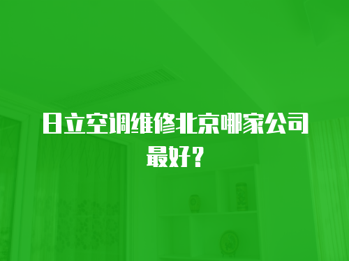 日立空調維修北京哪家公司最好？