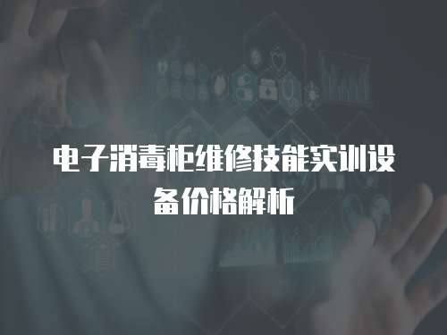 電子消毒柜維修技能實訓設備價格解析