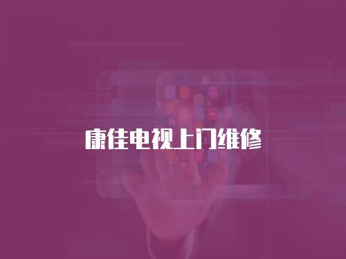 康佳電視上門維修