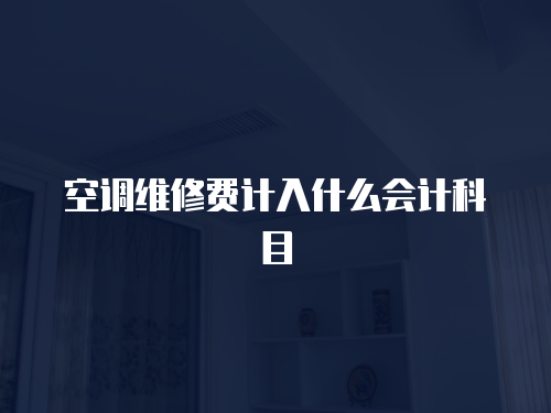 空調(diào)維修費(fèi)計(jì)入什么會(huì)計(jì)科目