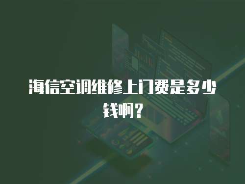 海信空調維修上門費是多少錢啊？