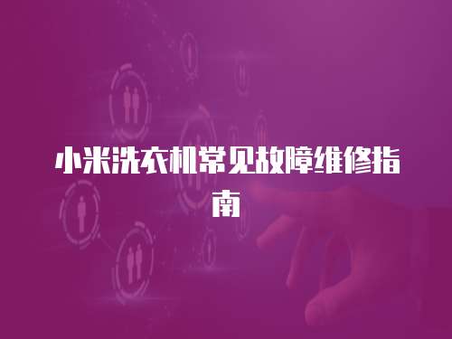 小米洗衣機(jī)常見(jiàn)故障維修指南