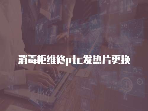 消毒柜維修ptc發(fā)熱片更換