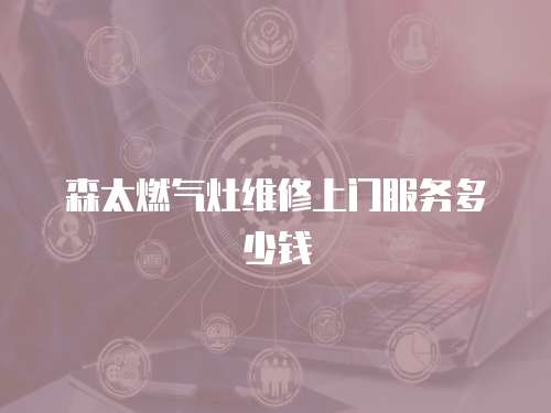 森太燃氣灶維修上門服務多少錢