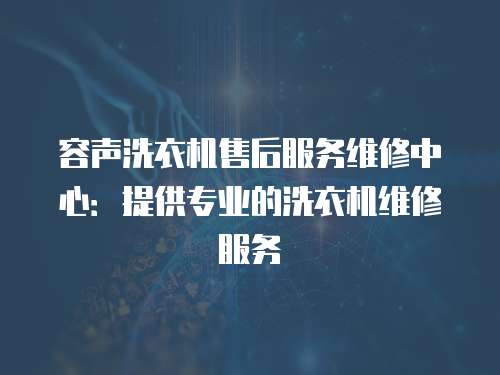 容聲洗衣機(jī)售后服務(wù)維修中心：提供專業(yè)的洗衣機(jī)維修服務(wù)