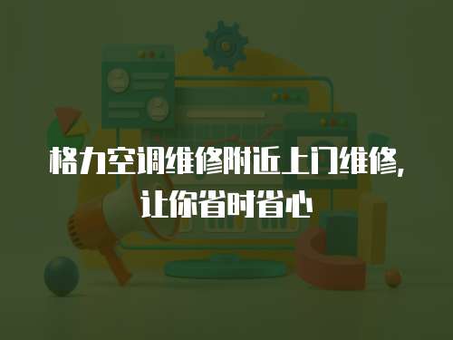 格力空調維修附近上門維修，讓你省時省心