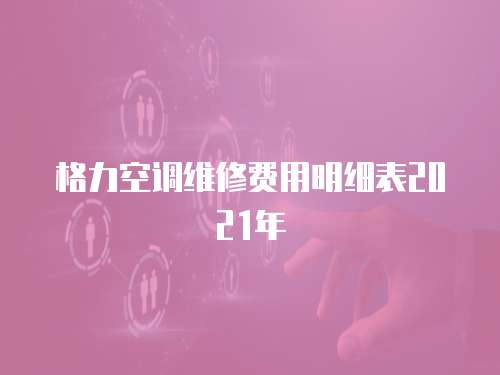 格力空調維修費用明細表2021年