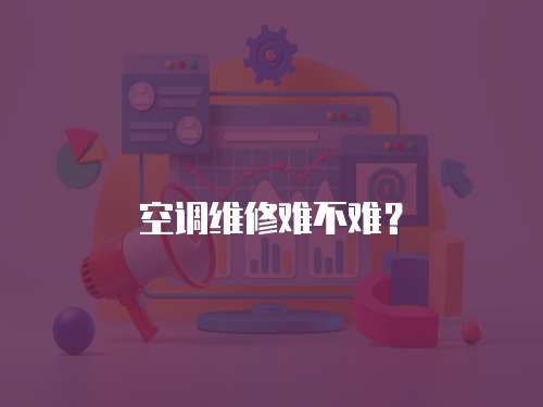 空調(diào)維修難不難？