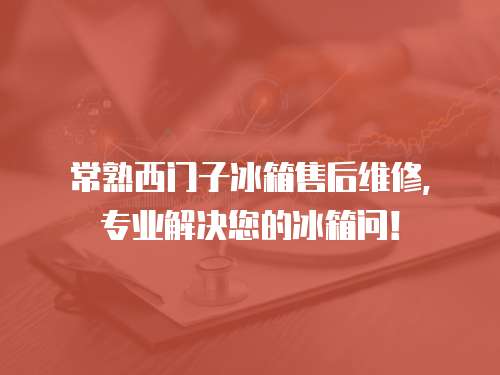 常熟西門子冰箱售后維修，專業(yè)解決您的冰箱問！