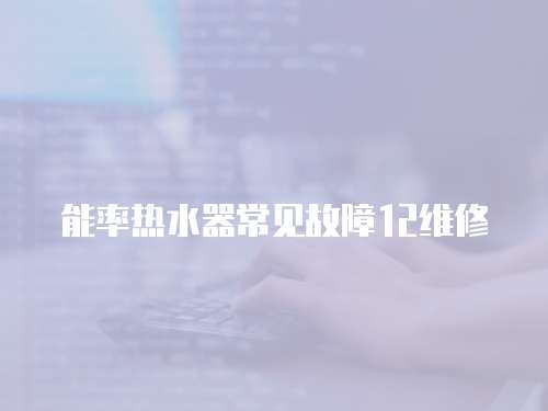 能率熱水器常見故障12維修