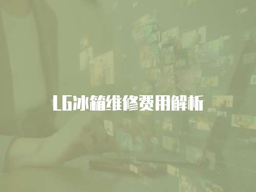 LG冰箱維修費用解析