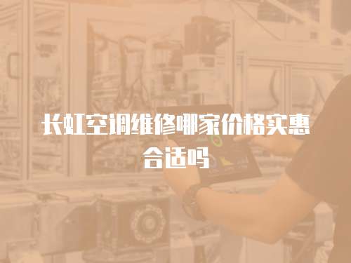 長虹空調維修哪家價格實惠合適嗎