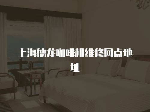 上海德龍咖啡機維修網點地址