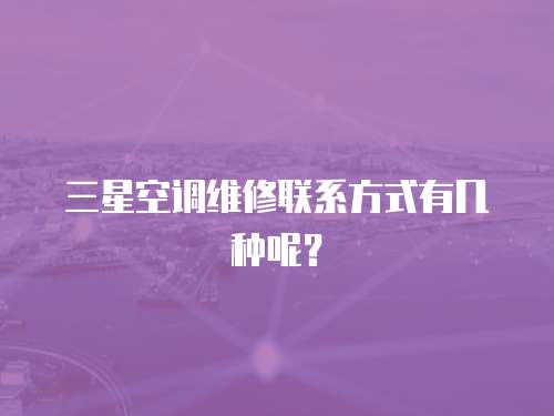 三星空調維修聯系方式有幾種呢？