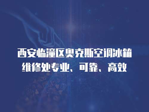 西安臨潼區(qū)奧克斯空調(diào)冰箱維修處專(zhuān)業(yè)、可靠、高效