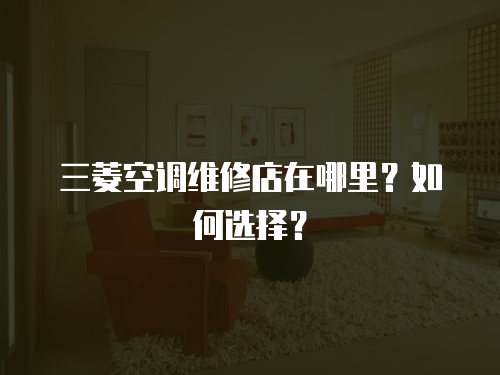 三菱空調維修店在哪里？如何選擇？