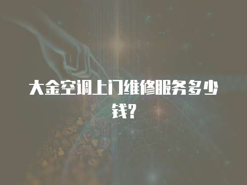 大金空調(diào)上門維修服務(wù)多少錢？
