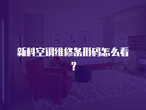 新科空調(diào)維修條形碼怎么看？