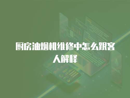 廚房油煙機(jī)維修中怎么跟客人解釋