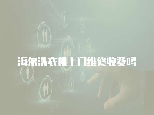 海爾洗衣機上門維修收費嗎