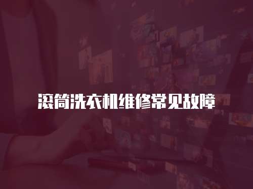 滾筒洗衣機(jī)維修常見故障