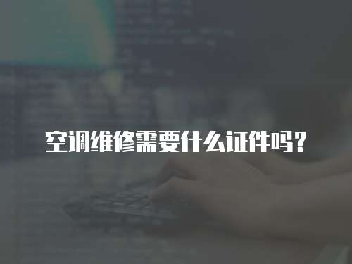 空調(diào)維修需要什么證件嗎？