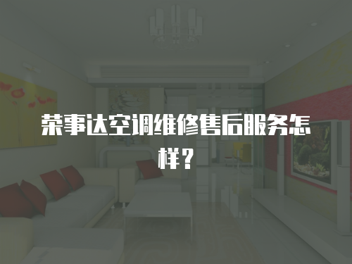 榮事達(dá)空調(diào)維修售后服務(wù)怎樣？