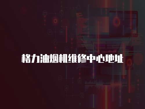 格力油煙機(jī)維修中心地址