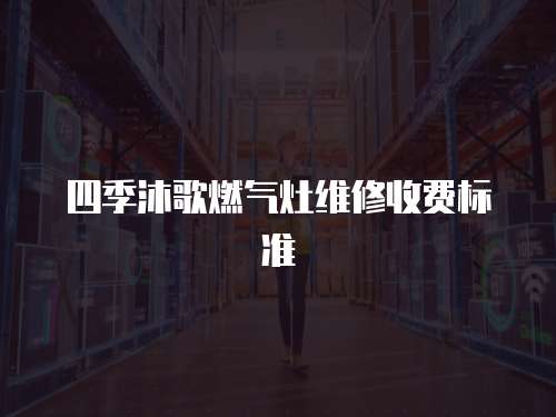 四季沐歌燃氣灶維修收費標準