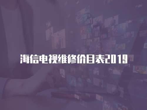 海信電視維修價目表2019