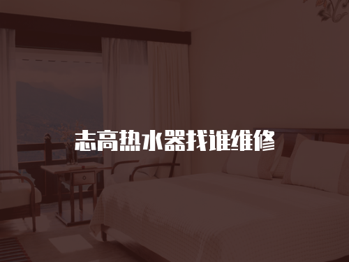 志高熱水器找誰維修