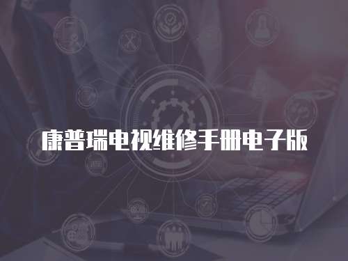 康普瑞電視維修手冊電子版