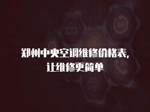 鄭州中央空調維修價格表，讓維修更簡單