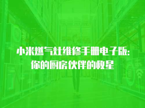 小米燃氣灶維修手冊電子版：你的廚房伙伴的救星