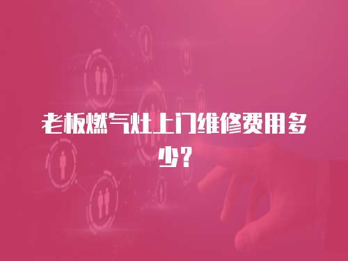 老板燃?xì)庠钌祥T維修費用多少？