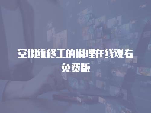 空調(diào)維修工的調(diào)理在線(xiàn)觀看免費(fèi)版