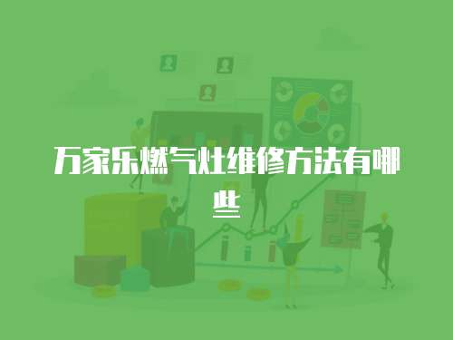萬家樂燃氣灶維修方法有哪些