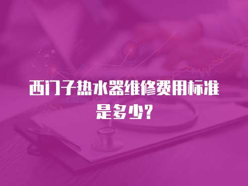 西門子熱水器維修費(fèi)用標(biāo)準(zhǔn)是多少？