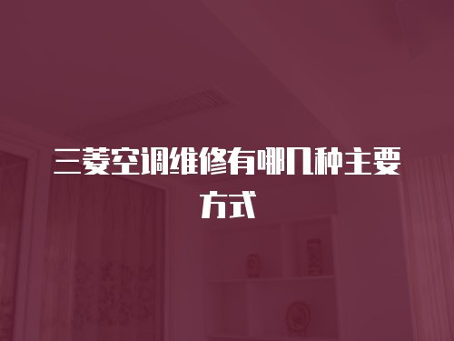 三菱空調維修有哪幾種主要方式