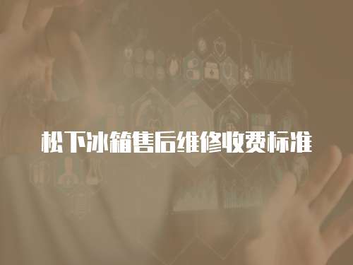 松下冰箱售后維修收費標準