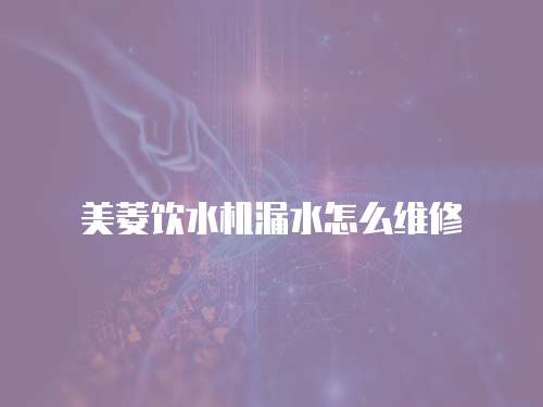 美菱飲水機漏水怎么維修
