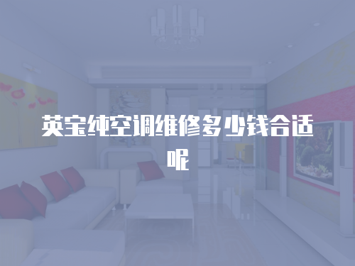英寶純空調維修多少錢合適呢