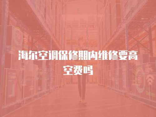 海爾空調(diào)保修期內(nèi)維修要高空費(fèi)嗎