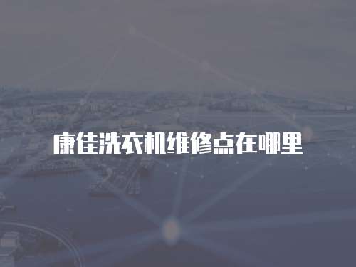 康佳洗衣機維修點在哪里