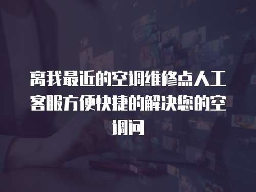 離我最近的空調(diào)維修點(diǎn)人工客服方便快捷的解決您的空調(diào)問