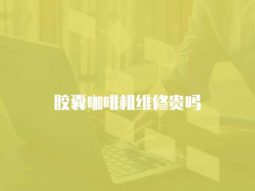 膠囊咖啡機(jī)維修貴嗎