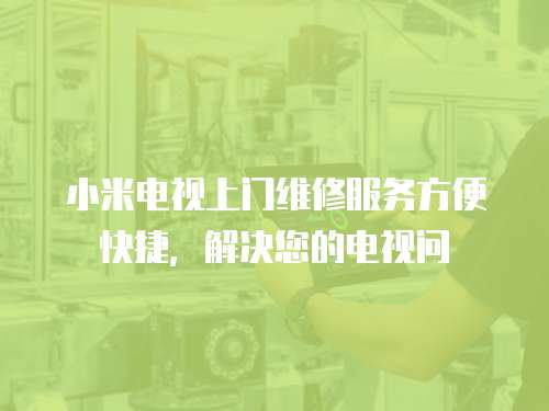 小米電視上門維修服務方便快捷，解決您的電視問