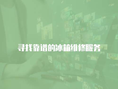 尋找靠譜的冰箱維修服務(wù)