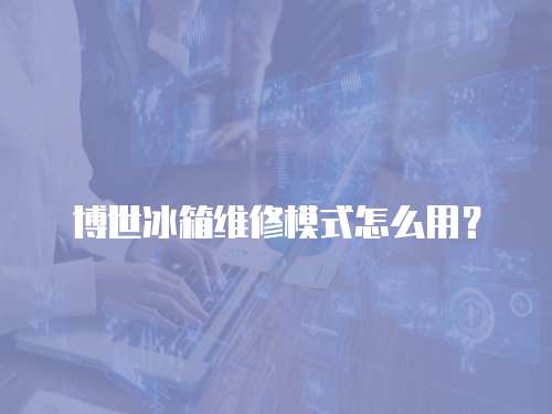 博世冰箱維修模式怎么用？