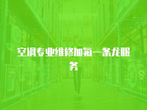  空調專業維修加氟一條龍服務